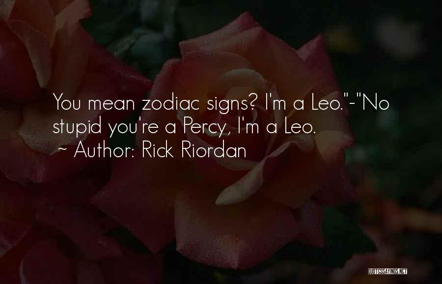 Rick Riordan Quotes: You Mean Zodiac Signs? I'm A Leo.-no Stupid You're A Percy, I'm A Leo.