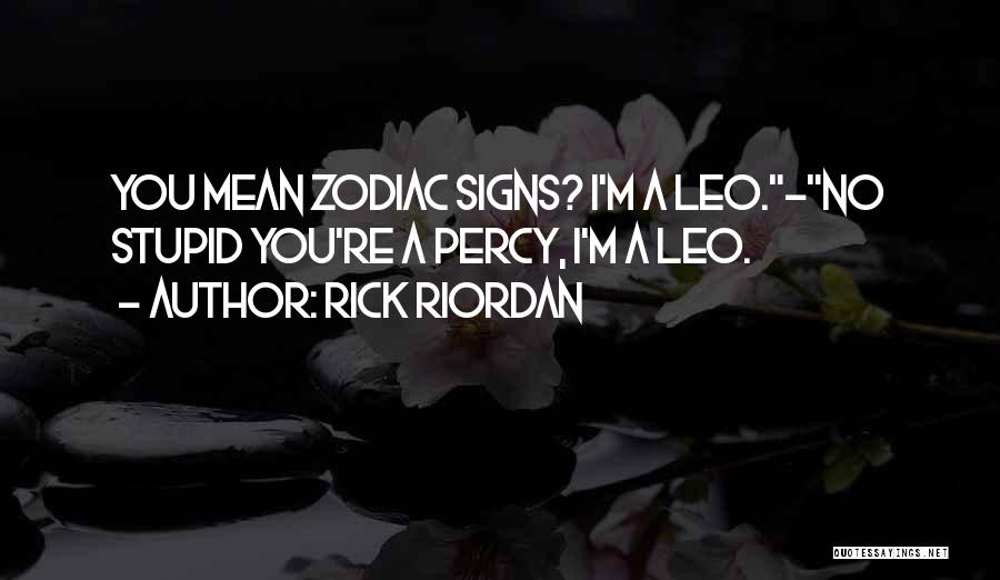 Rick Riordan Quotes: You Mean Zodiac Signs? I'm A Leo.-no Stupid You're A Percy, I'm A Leo.