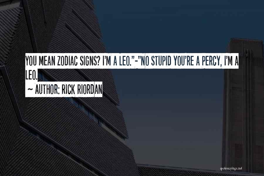 Rick Riordan Quotes: You Mean Zodiac Signs? I'm A Leo.-no Stupid You're A Percy, I'm A Leo.