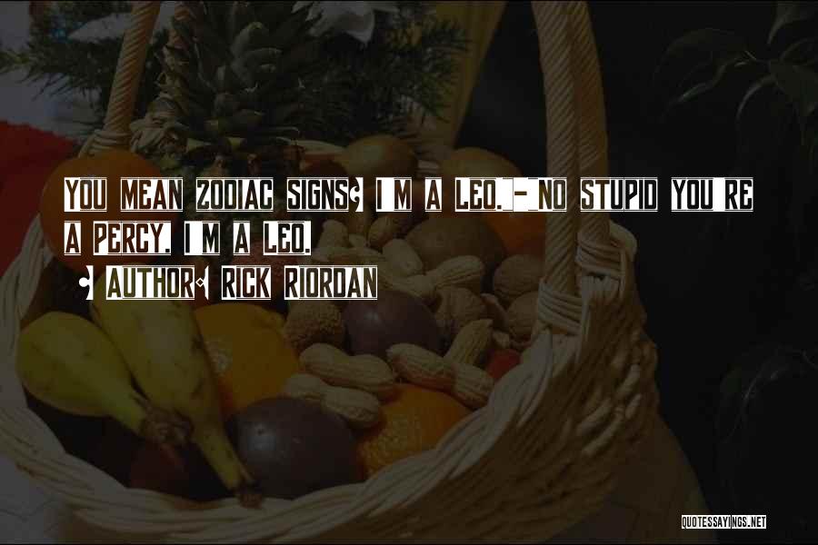 Rick Riordan Quotes: You Mean Zodiac Signs? I'm A Leo.-no Stupid You're A Percy, I'm A Leo.