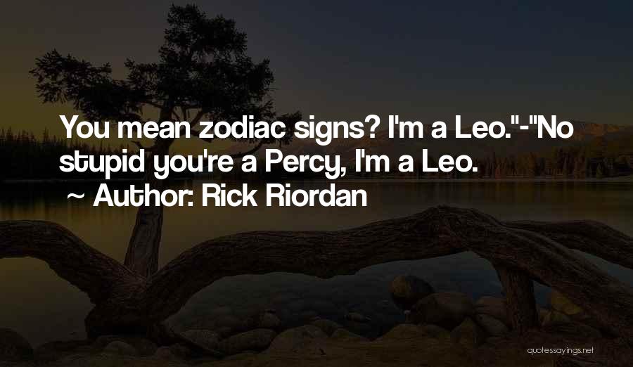 Rick Riordan Quotes: You Mean Zodiac Signs? I'm A Leo.-no Stupid You're A Percy, I'm A Leo.