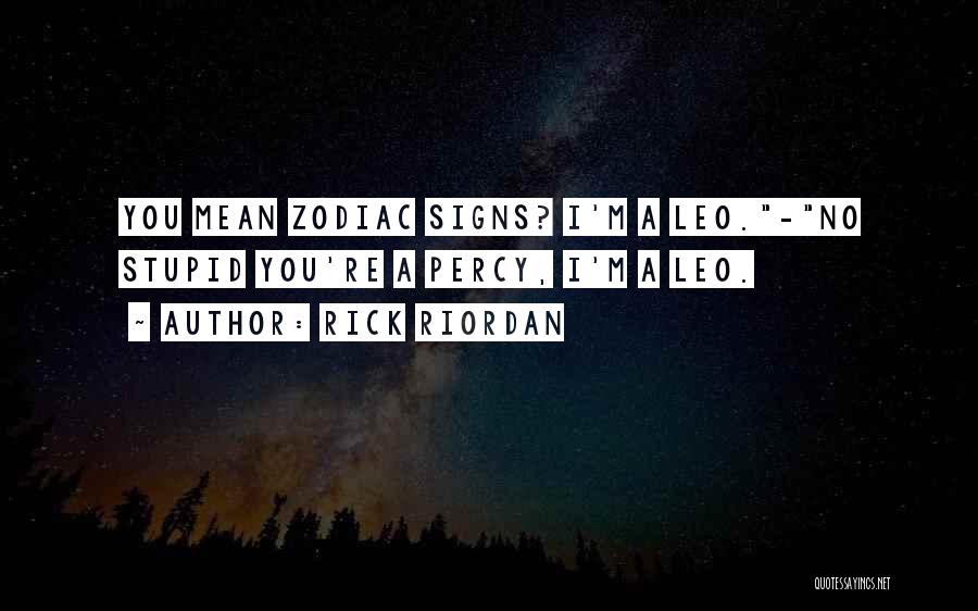 Rick Riordan Quotes: You Mean Zodiac Signs? I'm A Leo.-no Stupid You're A Percy, I'm A Leo.