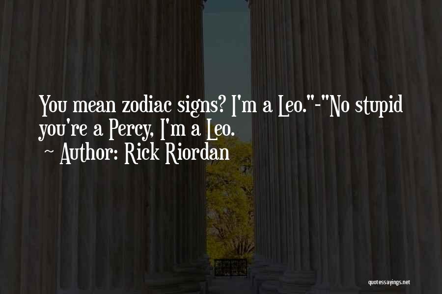 Rick Riordan Quotes: You Mean Zodiac Signs? I'm A Leo.-no Stupid You're A Percy, I'm A Leo.