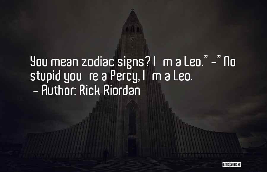 Rick Riordan Quotes: You Mean Zodiac Signs? I'm A Leo.-no Stupid You're A Percy, I'm A Leo.