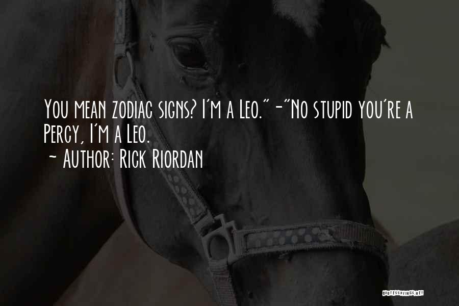 Rick Riordan Quotes: You Mean Zodiac Signs? I'm A Leo.-no Stupid You're A Percy, I'm A Leo.