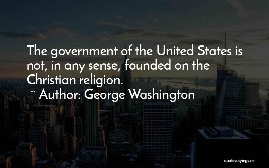 George Washington Quotes: The Government Of The United States Is Not, In Any Sense, Founded On The Christian Religion.