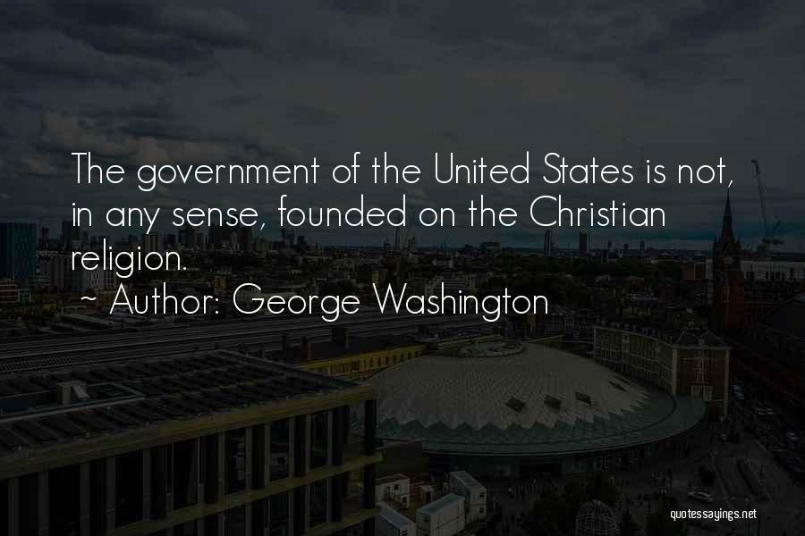 George Washington Quotes: The Government Of The United States Is Not, In Any Sense, Founded On The Christian Religion.