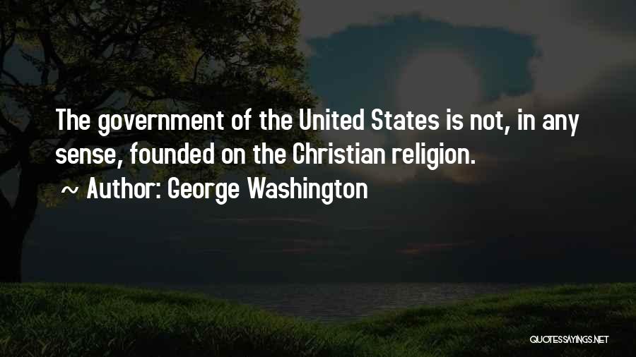 George Washington Quotes: The Government Of The United States Is Not, In Any Sense, Founded On The Christian Religion.