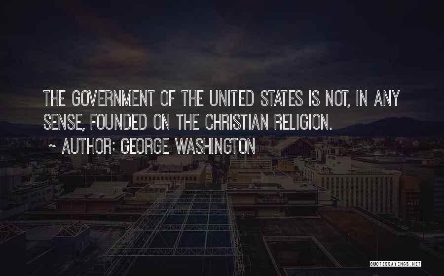 George Washington Quotes: The Government Of The United States Is Not, In Any Sense, Founded On The Christian Religion.