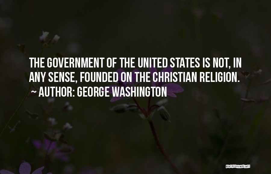 George Washington Quotes: The Government Of The United States Is Not, In Any Sense, Founded On The Christian Religion.