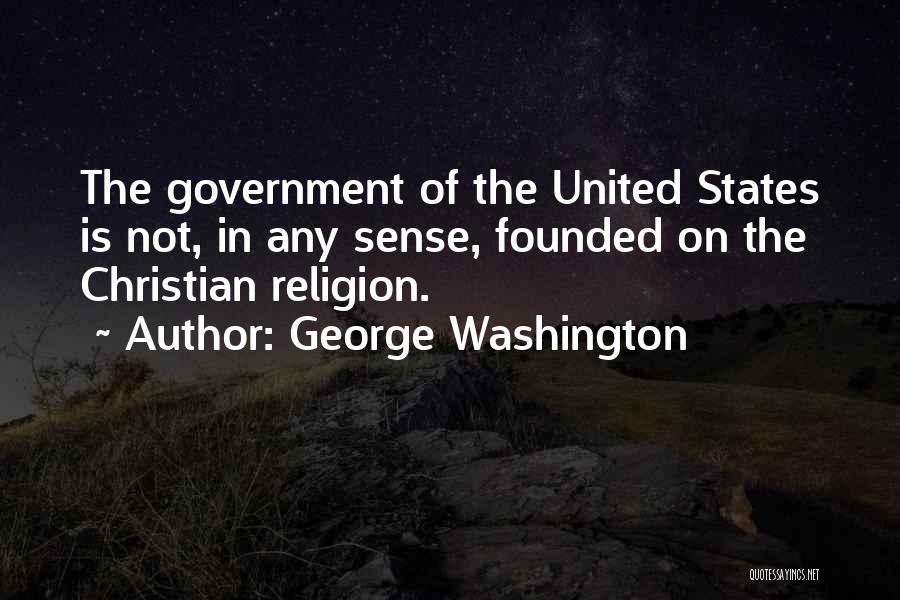 George Washington Quotes: The Government Of The United States Is Not, In Any Sense, Founded On The Christian Religion.
