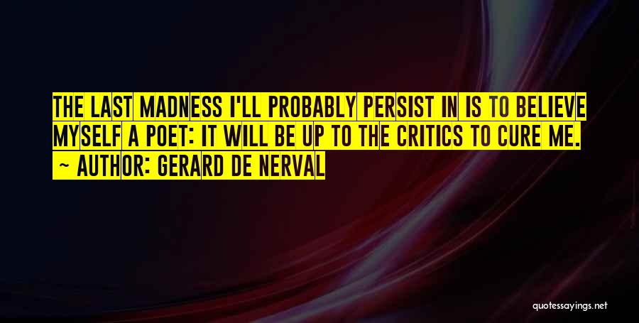 Gerard De Nerval Quotes: The Last Madness I'll Probably Persist In Is To Believe Myself A Poet: It Will Be Up To The Critics