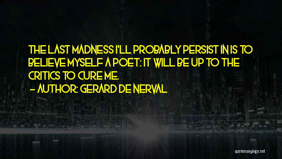 Gerard De Nerval Quotes: The Last Madness I'll Probably Persist In Is To Believe Myself A Poet: It Will Be Up To The Critics