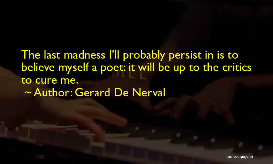 Gerard De Nerval Quotes: The Last Madness I'll Probably Persist In Is To Believe Myself A Poet: It Will Be Up To The Critics