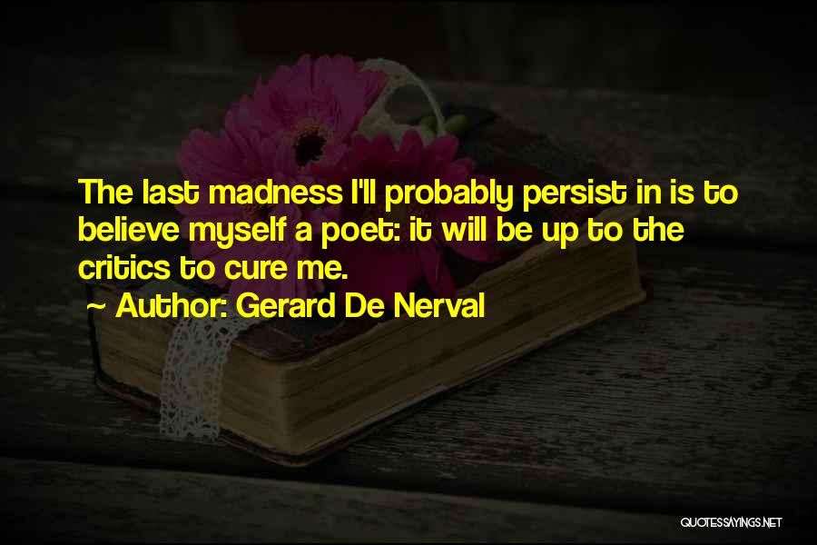Gerard De Nerval Quotes: The Last Madness I'll Probably Persist In Is To Believe Myself A Poet: It Will Be Up To The Critics