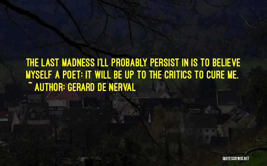 Gerard De Nerval Quotes: The Last Madness I'll Probably Persist In Is To Believe Myself A Poet: It Will Be Up To The Critics