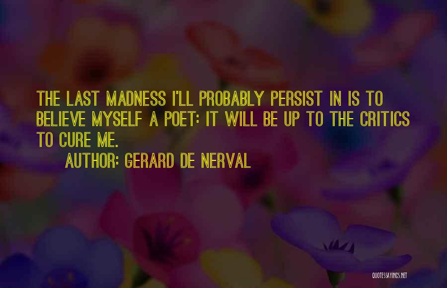 Gerard De Nerval Quotes: The Last Madness I'll Probably Persist In Is To Believe Myself A Poet: It Will Be Up To The Critics