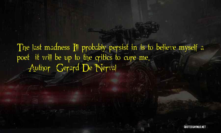 Gerard De Nerval Quotes: The Last Madness I'll Probably Persist In Is To Believe Myself A Poet: It Will Be Up To The Critics