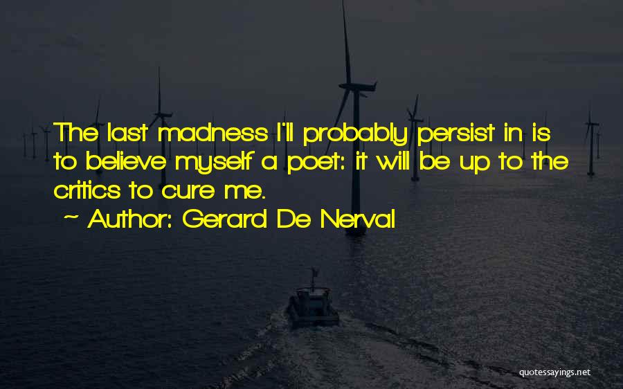 Gerard De Nerval Quotes: The Last Madness I'll Probably Persist In Is To Believe Myself A Poet: It Will Be Up To The Critics