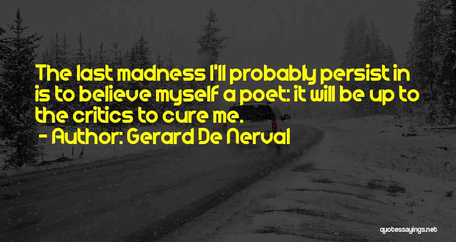 Gerard De Nerval Quotes: The Last Madness I'll Probably Persist In Is To Believe Myself A Poet: It Will Be Up To The Critics