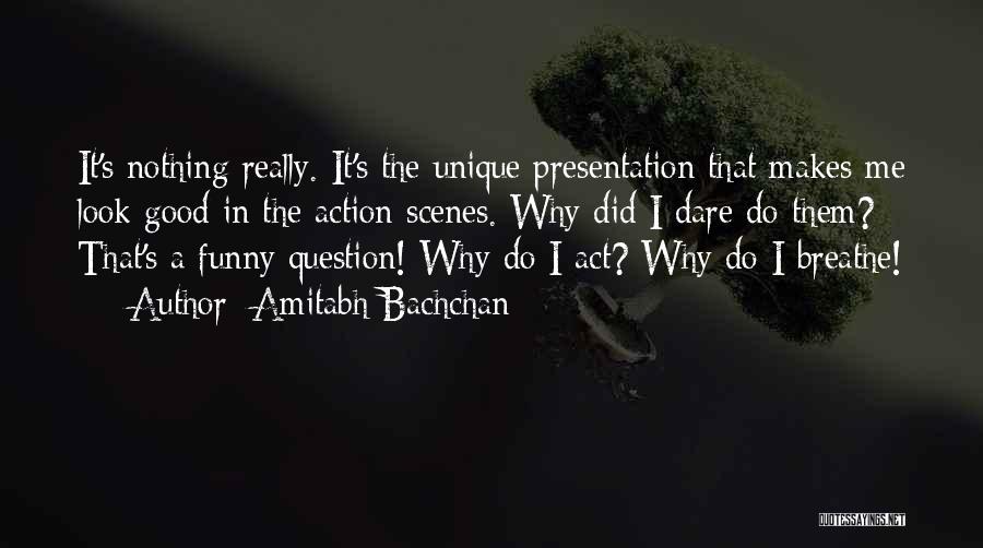 Amitabh Bachchan Quotes: It's Nothing Really. It's The Unique Presentation That Makes Me Look Good In The Action Scenes. Why Did I Dare