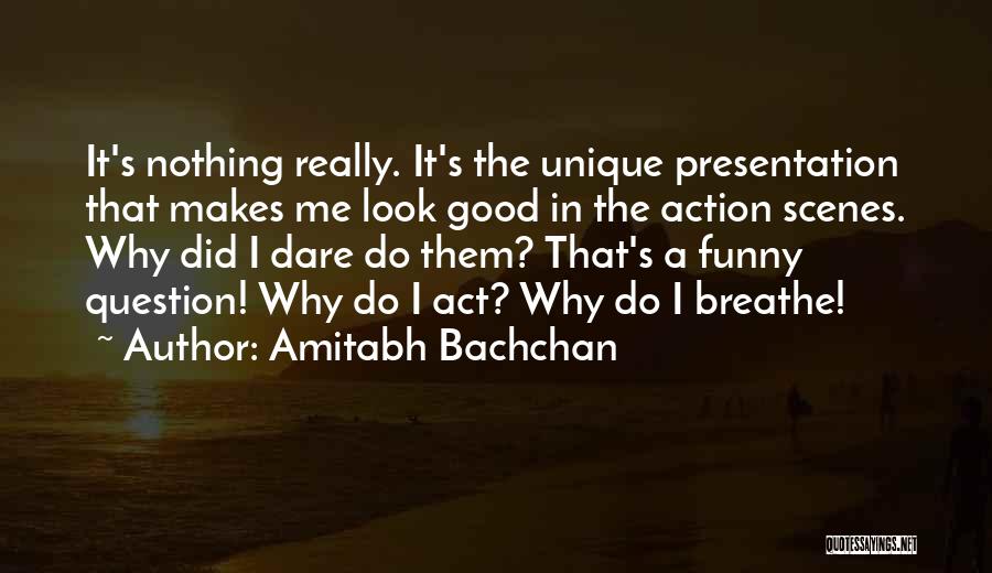 Amitabh Bachchan Quotes: It's Nothing Really. It's The Unique Presentation That Makes Me Look Good In The Action Scenes. Why Did I Dare