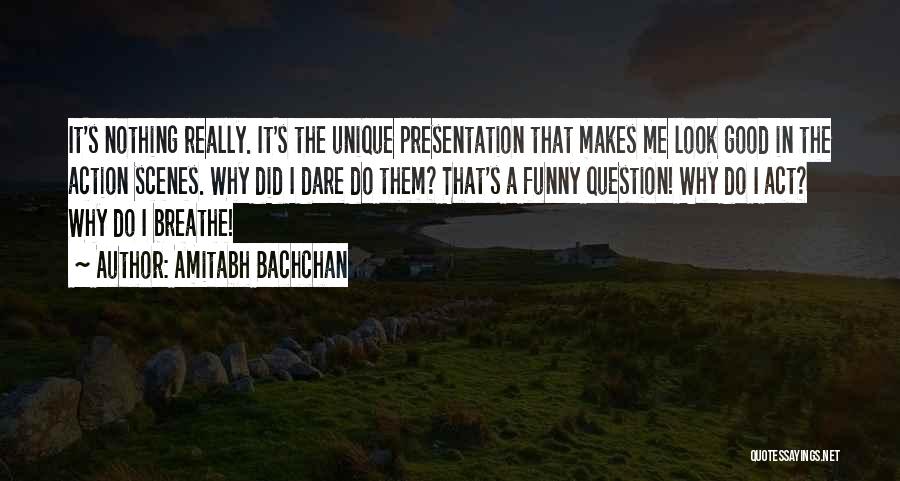 Amitabh Bachchan Quotes: It's Nothing Really. It's The Unique Presentation That Makes Me Look Good In The Action Scenes. Why Did I Dare