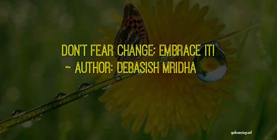 Debasish Mridha Quotes: Don't Fear Change; Embrace It!