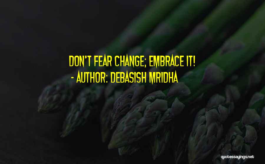 Debasish Mridha Quotes: Don't Fear Change; Embrace It!