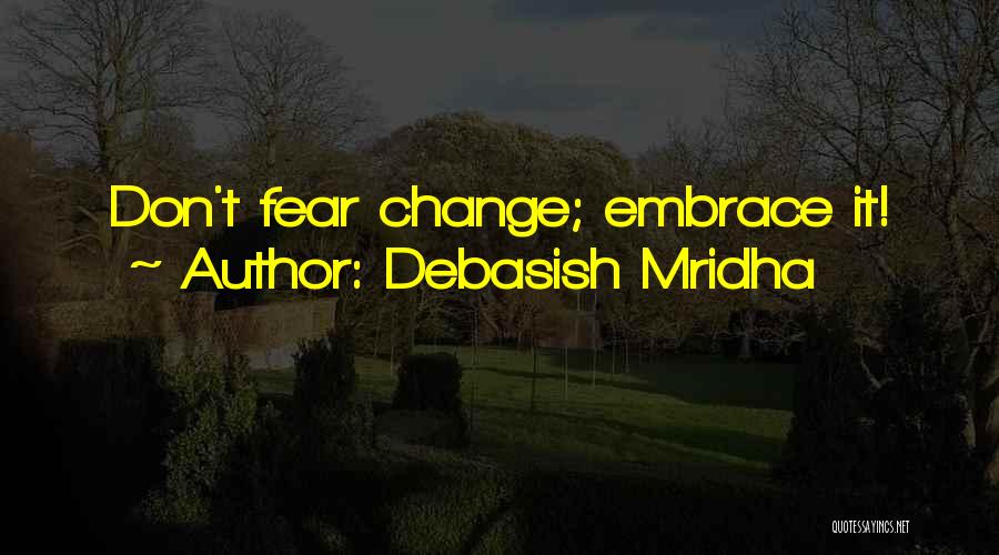 Debasish Mridha Quotes: Don't Fear Change; Embrace It!