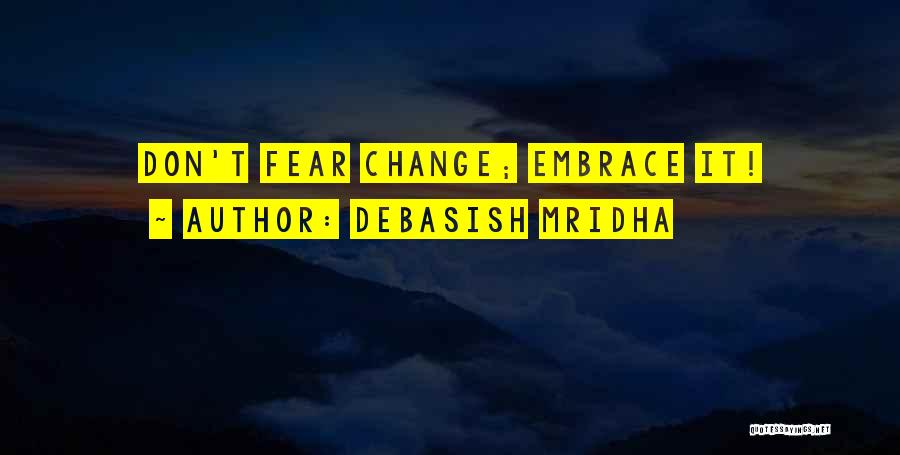 Debasish Mridha Quotes: Don't Fear Change; Embrace It!