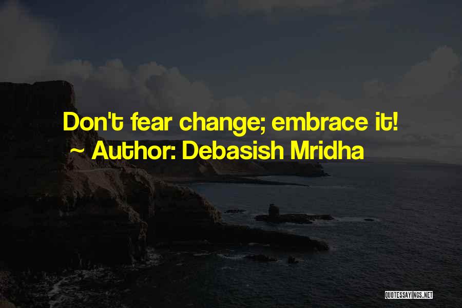 Debasish Mridha Quotes: Don't Fear Change; Embrace It!