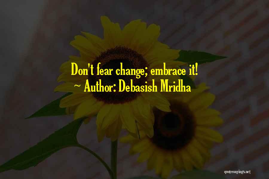 Debasish Mridha Quotes: Don't Fear Change; Embrace It!