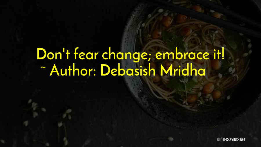 Debasish Mridha Quotes: Don't Fear Change; Embrace It!