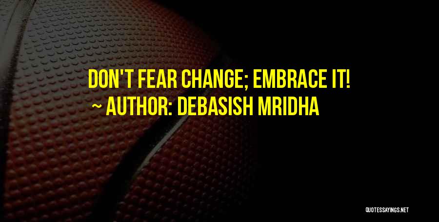 Debasish Mridha Quotes: Don't Fear Change; Embrace It!