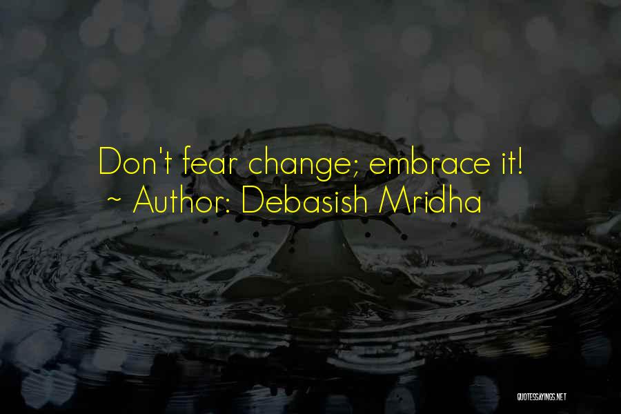 Debasish Mridha Quotes: Don't Fear Change; Embrace It!