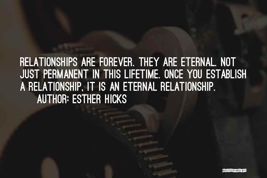 Esther Hicks Quotes: Relationships Are Forever. They Are Eternal. Not Just Permanent In This Lifetime. Once You Establish A Relationship, It Is An