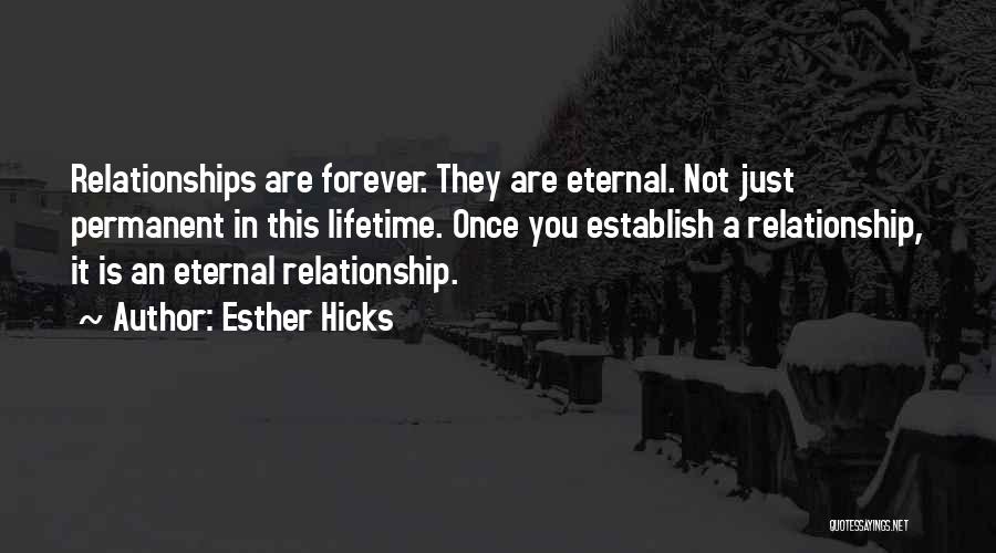 Esther Hicks Quotes: Relationships Are Forever. They Are Eternal. Not Just Permanent In This Lifetime. Once You Establish A Relationship, It Is An