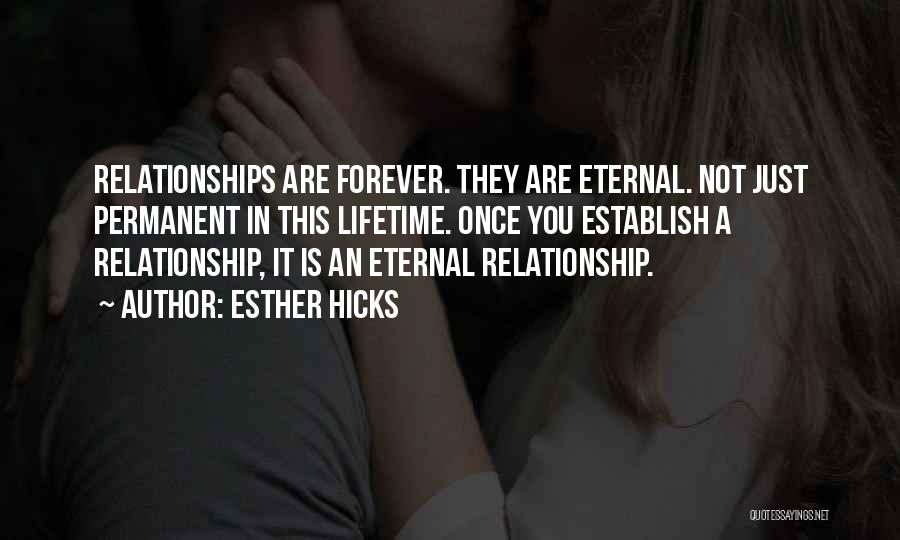 Esther Hicks Quotes: Relationships Are Forever. They Are Eternal. Not Just Permanent In This Lifetime. Once You Establish A Relationship, It Is An