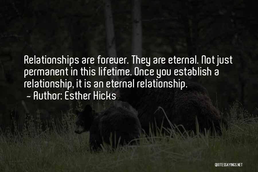 Esther Hicks Quotes: Relationships Are Forever. They Are Eternal. Not Just Permanent In This Lifetime. Once You Establish A Relationship, It Is An