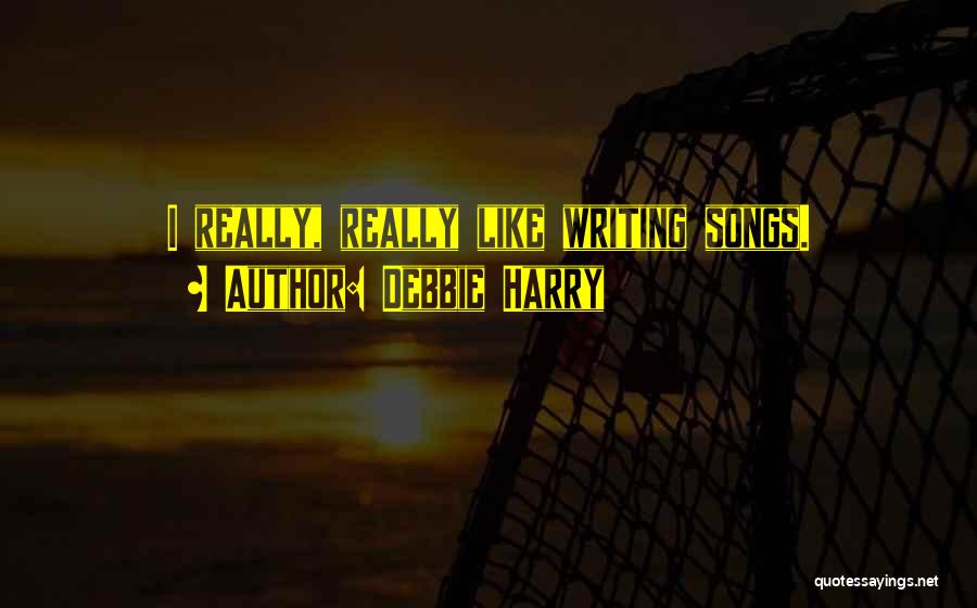Debbie Harry Quotes: I Really, Really Like Writing Songs.