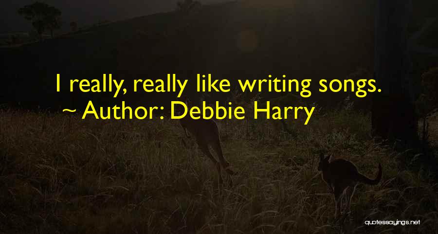 Debbie Harry Quotes: I Really, Really Like Writing Songs.