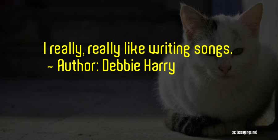 Debbie Harry Quotes: I Really, Really Like Writing Songs.