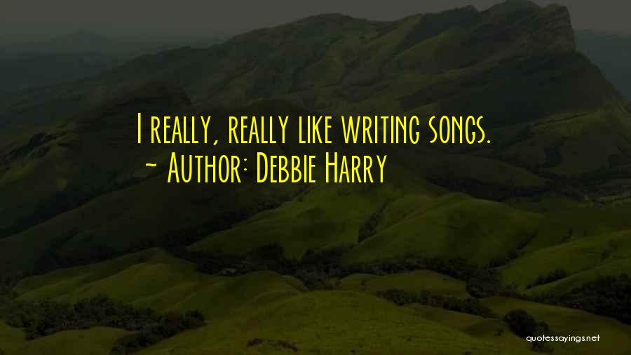 Debbie Harry Quotes: I Really, Really Like Writing Songs.