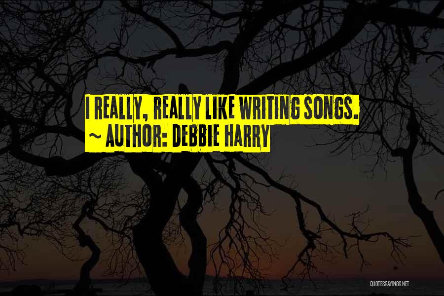 Debbie Harry Quotes: I Really, Really Like Writing Songs.