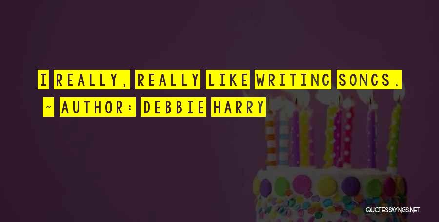 Debbie Harry Quotes: I Really, Really Like Writing Songs.