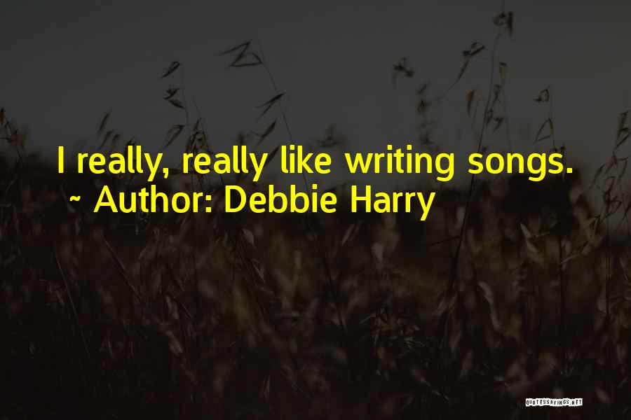 Debbie Harry Quotes: I Really, Really Like Writing Songs.