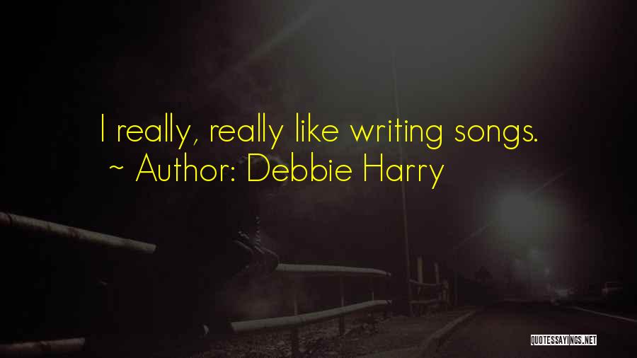 Debbie Harry Quotes: I Really, Really Like Writing Songs.