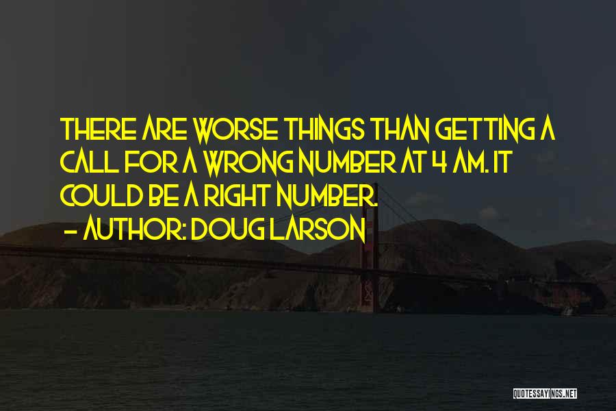 Doug Larson Quotes: There Are Worse Things Than Getting A Call For A Wrong Number At 4 Am. It Could Be A Right