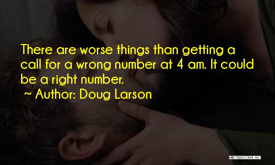Doug Larson Quotes: There Are Worse Things Than Getting A Call For A Wrong Number At 4 Am. It Could Be A Right